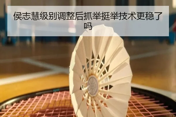 侯志慧级别调整后抓举挺举技术更稳了吗