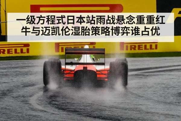一级方程式日本站雨战悬念重重红牛与迈凯伦湿胎策略博弈谁占优