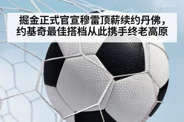 掘金正式官宣穆雷顶薪续约丹佛，约基奇最佳搭档从此携手终老高原