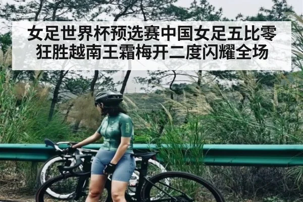 女足世界杯预选赛中国女足五比零狂胜越南王霜梅开二度闪耀全场